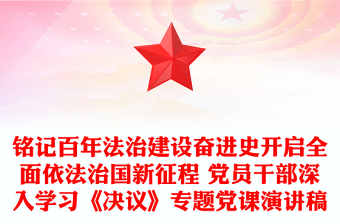 铭记百年法治建设奋进史开启全面依法治国新征程 党员干部深入学习《决议》专题党课演讲稿