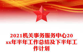 2021机关事务服务中心20xx年半年工作总结及下半年工作计划