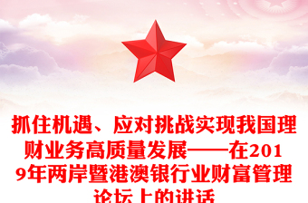 抓住机遇、应对挑战实现我国理财业务高质量发展——在2019年两岸暨港澳银行业财富管理论坛上的讲话