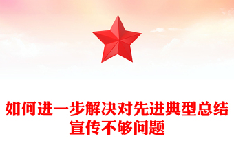 如何进一步解决对先进典型总结宣传不够问题