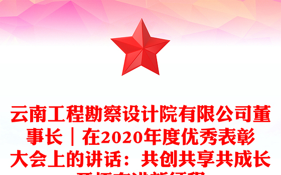 云南工程勘察设计院有限公司董事长｜在2020年度优秀表彰大会上的讲话：共创共享共成长开拓奋进新征程