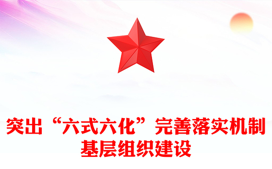 突出“六式六化”完善落实机制基层组织建设