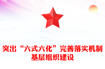 突出“六式六化”完善落实机制基层组织建设