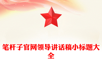笔杆子官网领导讲话稿小标题大全