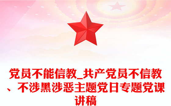 党员不能信教_共产党员不信教、不涉黑涉恶主题党日专题党课讲稿
