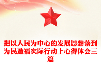 把以人民为中心的发展思想落到为民造福实际行动上心得体会三篇