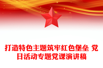 打造特色主题筑牢红色堡垒 党日活动专题党课演讲稿