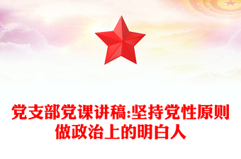 党支部党课讲稿:坚持党性原则做政治上的明白人