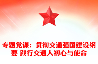 专题党课：贯彻交通强国建设纲要 践行交通人初心与使命