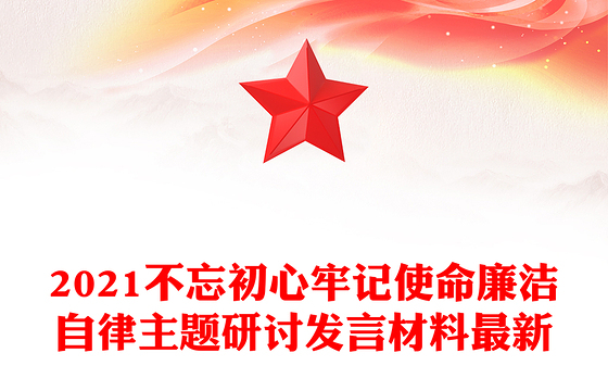 2021不忘初心牢记使命廉洁自律主题研讨发言材料最新