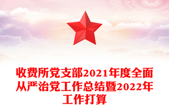 收费所党支部2021年度全面从严治党工作总结暨2022年工作打算