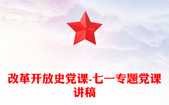 改革开放史党课-七一专题党课讲稿