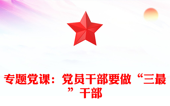 专题党课：党员干部要做“三最”干部