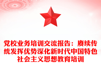 党校业务培训交流报告：赓续传统发挥优势深化新时代中国特色社会主义思想教育培训