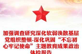 加强调查研究深化软弱涣散基层党组织整顿-深化巩固“不忘初心牢记使命”主题教育成果政治体检报告