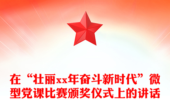 在“壮丽xx年奋斗新时代”微型党课比赛颁奖仪式上的讲话