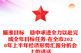 瞄准目标　稳中求进全力以赴完成全年目标任务-在全市2020年上半年经济形势汇报分析会上的讲话