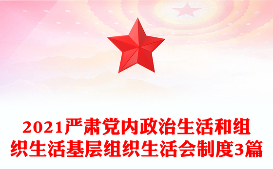 2021严肃党内政治生活和组织生活基层组织生活会制度3篇