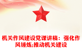 机关作风建设党课讲稿：强化作风锤炼;推动机关建设