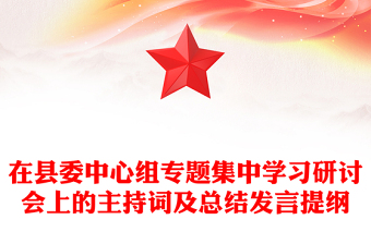 在县委中心组专题集中学习研讨会上的主持词及总结发言提纲