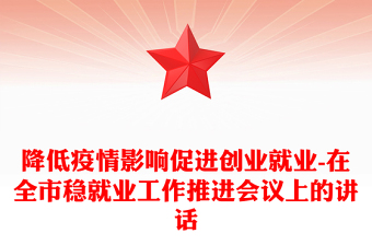 降低疫情影响促进创业就业-在全市稳就业工作推进会议上的讲话