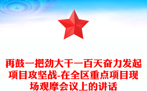 再鼓一把劲大干一百天奋力发起项目攻坚战-在全区重点项目现场观摩会议上的讲话