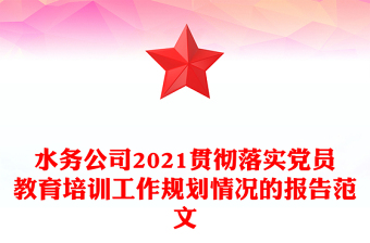 水务公司2021贯彻落实党员教育培训工作规划情况的报告范文