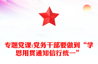 专题党课:党务干部要做到“学思用贯通知信行统一”