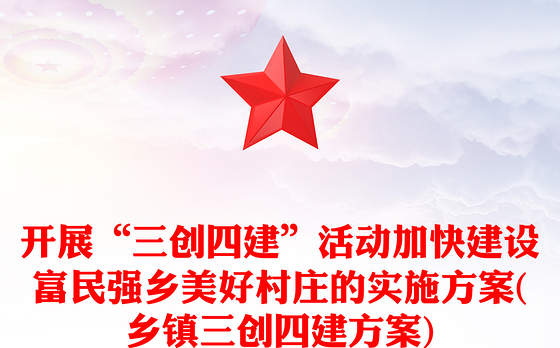开展“三创四建”活动加快建设富民强乡美好村庄的实施方案(乡镇三创四建方案)