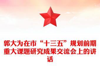 郭大为在市“十三五”规划前期重大课题研究成果交流会上的讲话
