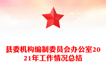 县委机构编制委员会办公室2021年工作情况总结