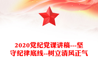 2020党纪党课讲稿---坚守纪律底线--树立清风正气