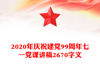 2020年庆祝建党99周年七一党课讲稿2670字文