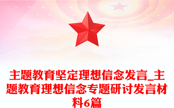 主题教育坚定理想信念发言_主题教育理想信念专题研讨发言材料6篇