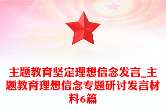 主题教育坚定理想信念发言_主题教育理想信念专题研讨发言材料6篇