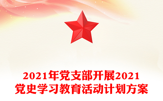 2021年党支部开展2021党史学习教育活动计划方案