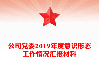 公司党委2019年度意识形态工作情况汇报材料