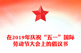 在2019年庆祝“五一”国际劳动节大会上的倡议书