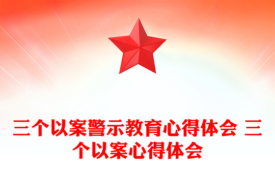 三个以案警示教育心得体会 三个以案心得体会