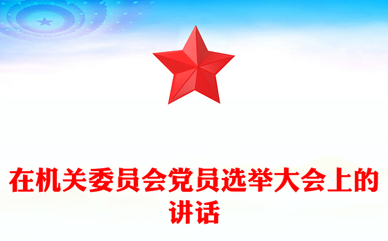 在机关委员会党员选举大会上的讲话