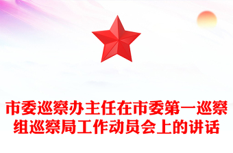 市委巡察办主任在市委第一巡察组巡察局工作动员会上的讲话