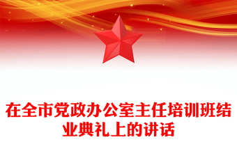 在全市党政办公室主任培训班结业典礼上的讲话