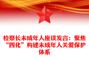 检察长未成年人座谈发言：聚焦“四化”构建未成年人关爱保护体系
