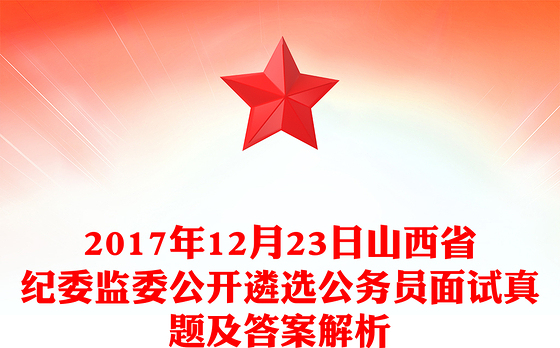 2017年12月23日山西省纪委监委公开遴选公务员面试真题及答案解析