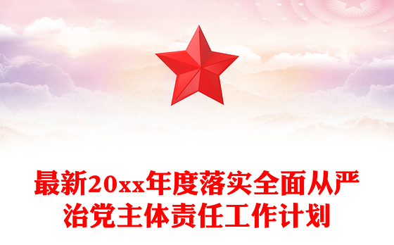 最新20xx年度落实全面从严治党主体责任工作计划