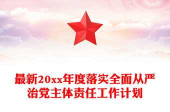 最新20xx年度落实全面从严治党主体责任工作计划