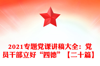 2021专题党课讲稿大全：党员干部立好“四德”【二十篇】