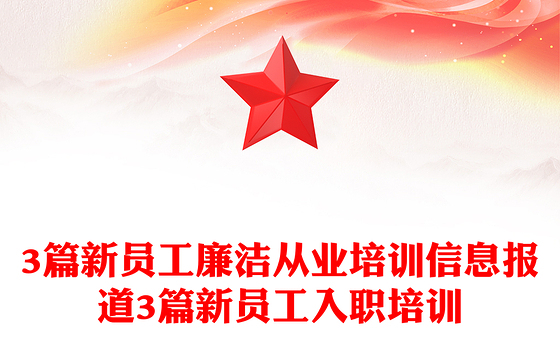 3篇新员工廉洁从业培训信息报道3篇新员工入职培训