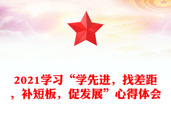 2021学习“学先进，找差距，补短板，促发展”心得体会