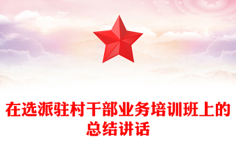 在选派驻村干部业务培训班上的总结讲话